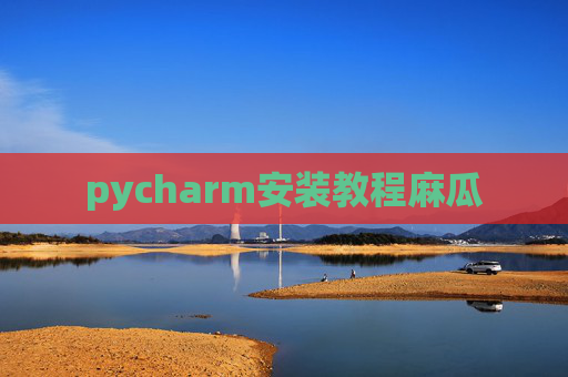 pycharm安装教程麻瓜